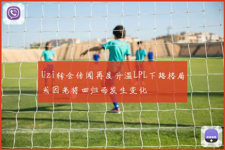 Uzi转会传闻再度升温LPL下路格局或因老将回归而发生变化