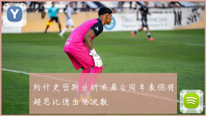 约什史密斯分析浓眉合同年表现将超恩比德出场次数